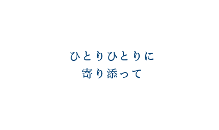 ひとりひとりに寄り添って